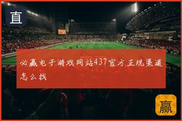 必赢电子游戏网站437官方正规渠道怎么找