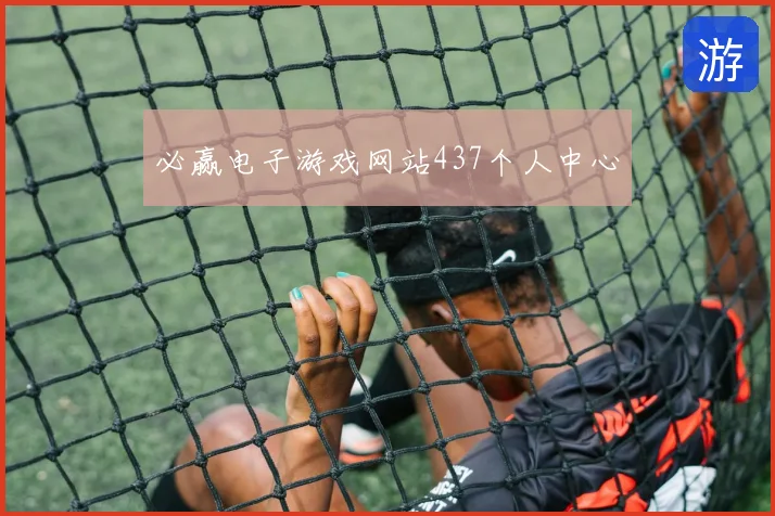 必赢电子游戏网站437个人中心