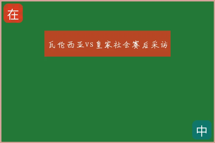 瓦伦西亚vs皇家社会赛后采访