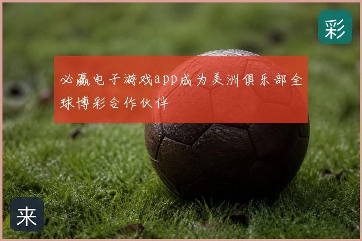 必赢电子游戏app成为美洲俱乐部全球博彩合作伙伴