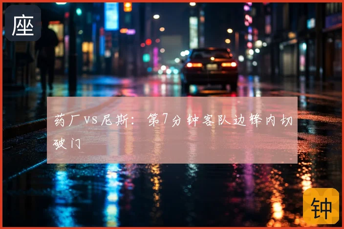 药厂vs尼斯：第7分钟客队边锋内切破门
