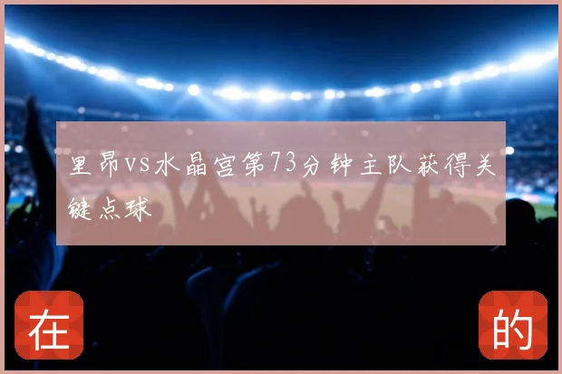 里昂vs水晶宫第73分钟主队获得关键点球