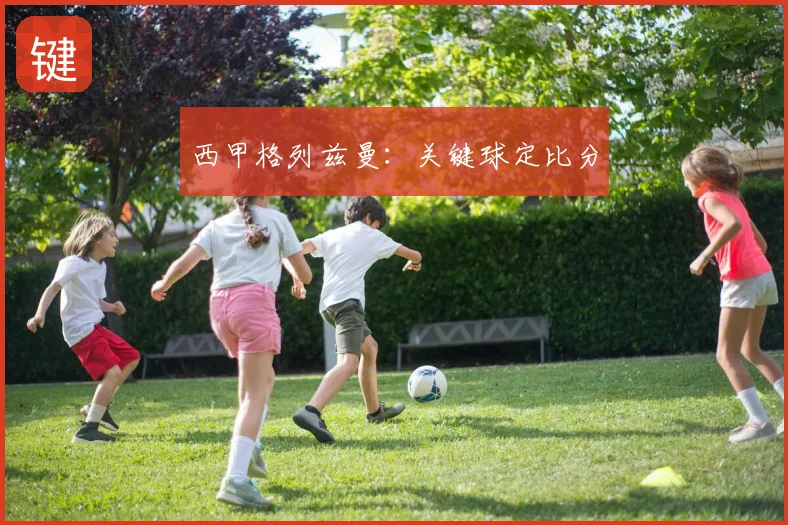 西甲格列兹曼：关键球定比分