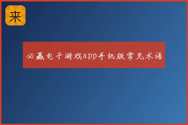 必赢电子游戏app手机版常见术语